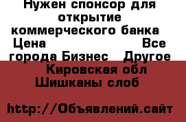 Нужен спонсор для открытие коммерческого банка › Цена ­ 200.000.000.00 - Все города Бизнес » Другое   . Кировская обл.,Шишканы слоб.